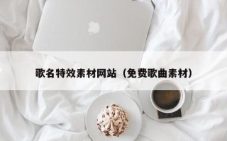松滋歌名特效素材网站（免费歌曲素材）